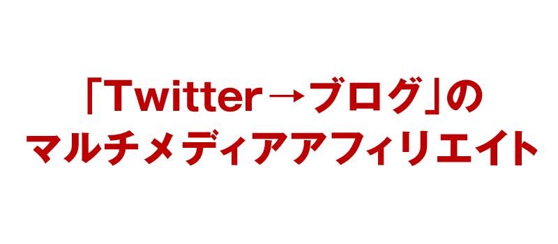 「Twitter→ブログ」のマルチメディアアフィリエイト